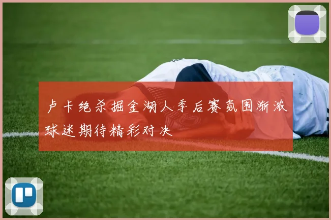 卢卡绝杀掘金湖人季后赛氛围渐浓球迷期待精彩对决