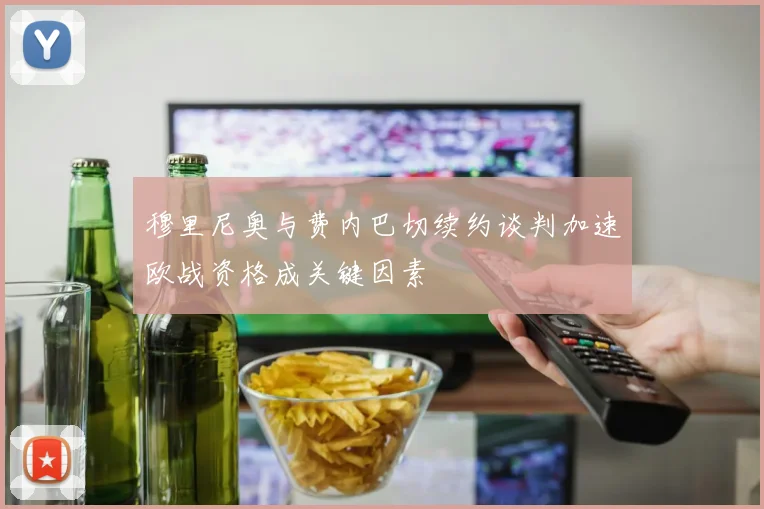 穆里尼奥与费内巴切续约谈判加速欧战资格成关键因素