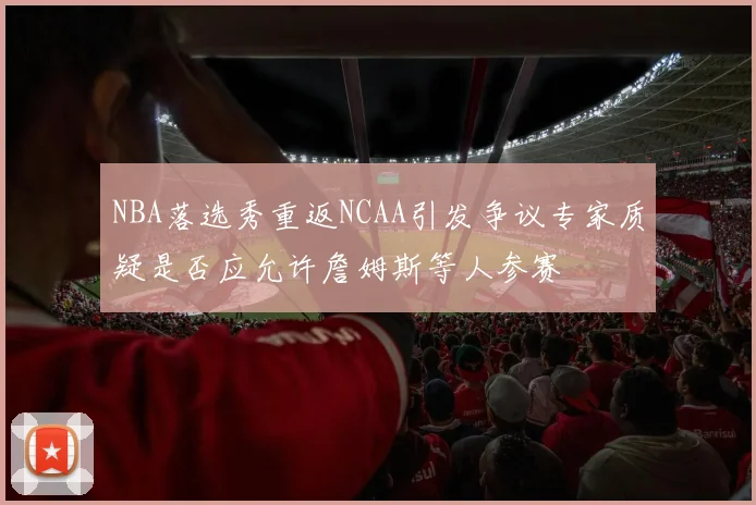 NBA落选秀重返NCAA引发争议专家质疑是否应允许詹姆斯等人参赛