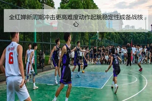 全红婵新周期冲击更高难度动作起跳稳定性成备战核心
